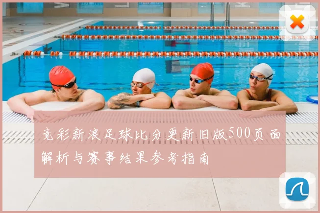 竞彩新浪足球比分更新旧版500页面解析与赛事结果参考指南