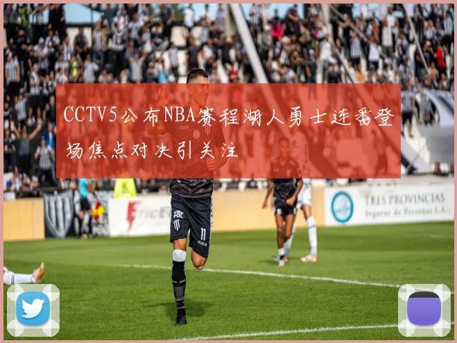 CCTV5公布NBA赛程湖人勇士连番登场焦点对决引关注