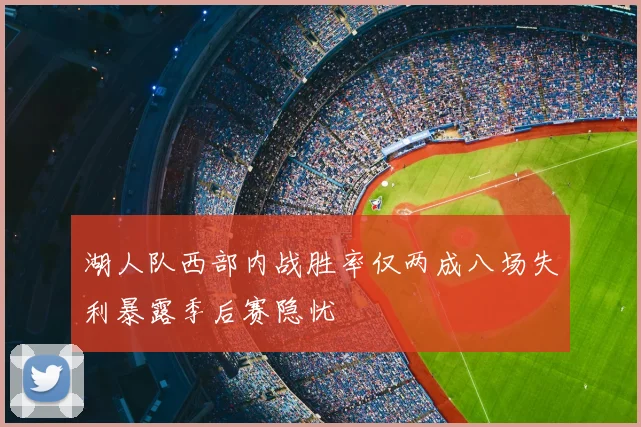 湖人队西部内战胜率仅两成八场失利暴露季后赛隐忧