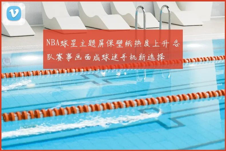 NBA球星主题屏保壁纸热度上升 各队赛事画面成球迷手机新选择