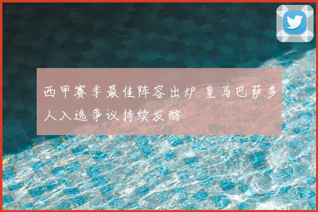 西甲赛季最佳阵容出炉 皇马巴萨多人入选争议持续发酵