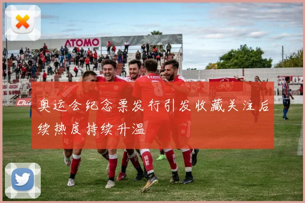 奥运会纪念票发行引发收藏关注后续热度持续升温