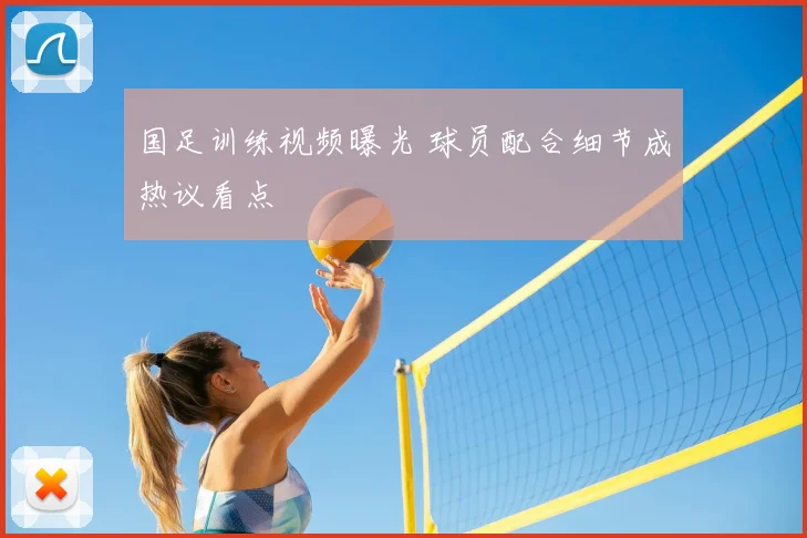 国足训练视频曝光 球员配合细节成热议看点