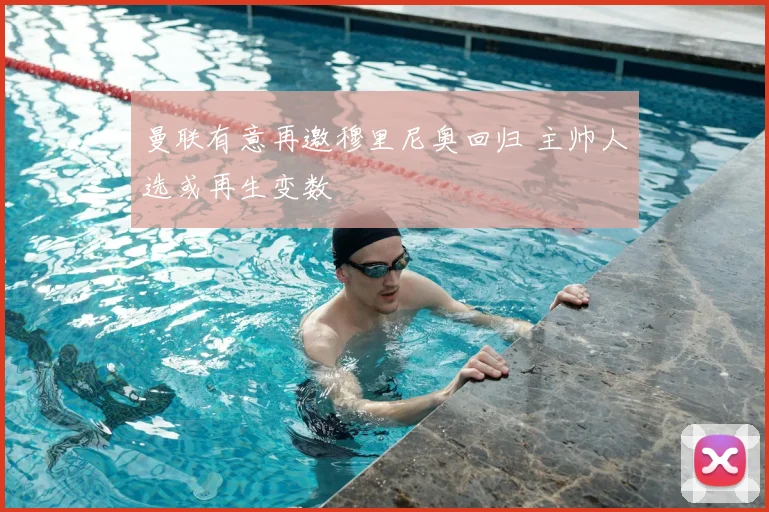 曼联有意再邀穆里尼奥回归 主帅人选或再生变数