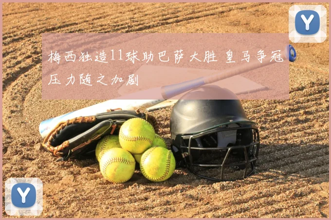 梅西独造11球助巴萨大胜 皇马争冠压力随之加剧