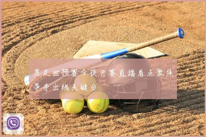 男足世预赛今夜开赛直播看点聚焦争夺出线关键分