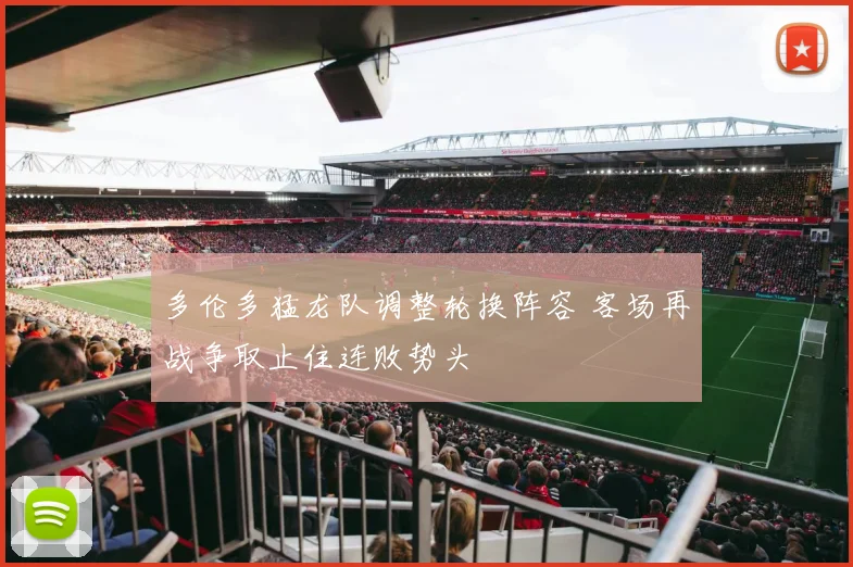 多伦多猛龙队调整轮换阵容 客场再战争取止住连败势头