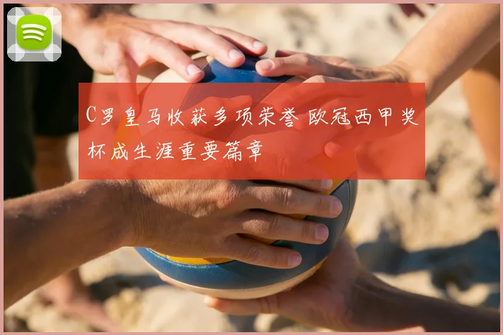 C罗皇马收获多项荣誉 欧冠西甲奖杯成生涯重要篇章