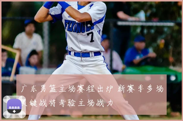 广东男篮主场赛程出炉 新赛季多场关键战将考验主场战力