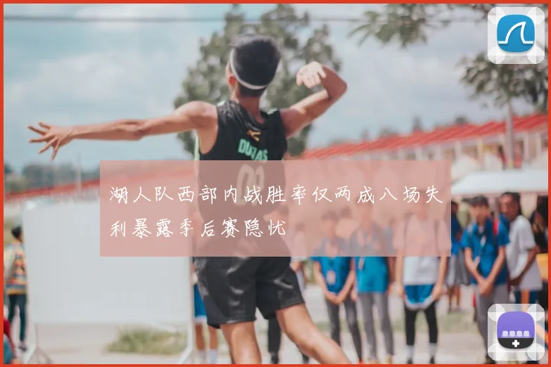 湖人队西部内战胜率仅两成八场失利暴露季后赛隐忧