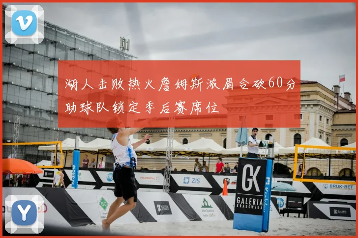 湖人击败热火詹姆斯浓眉合砍60分助球队锁定季后赛席位