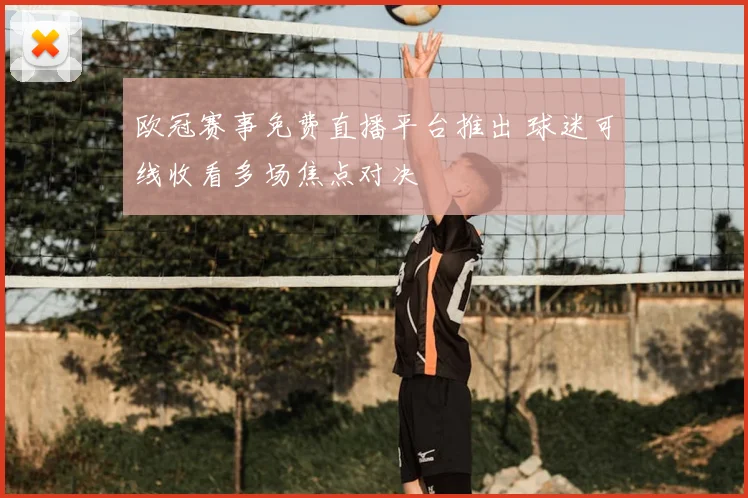 欧冠赛事免费直播平台推出 球迷可线收看多场焦点对决