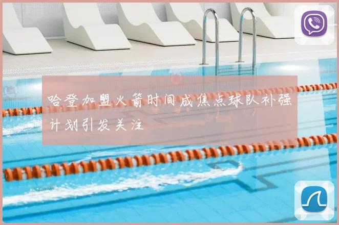 哈登加盟火箭时间成焦点球队补强计划引发关注