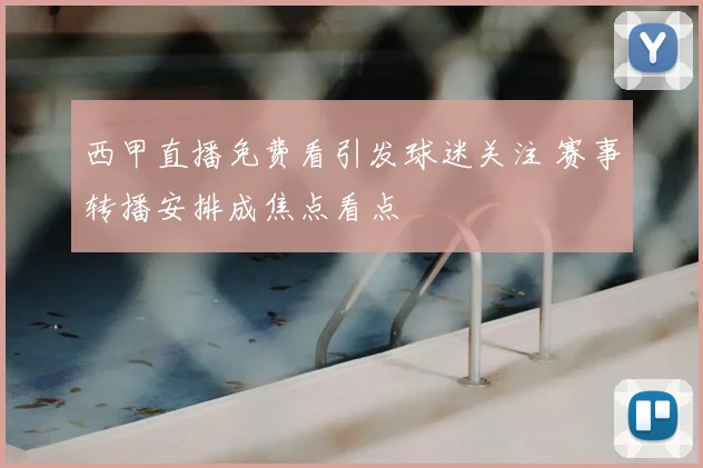 西甲直播免费看引发球迷关注 赛事转播安排成焦点看点