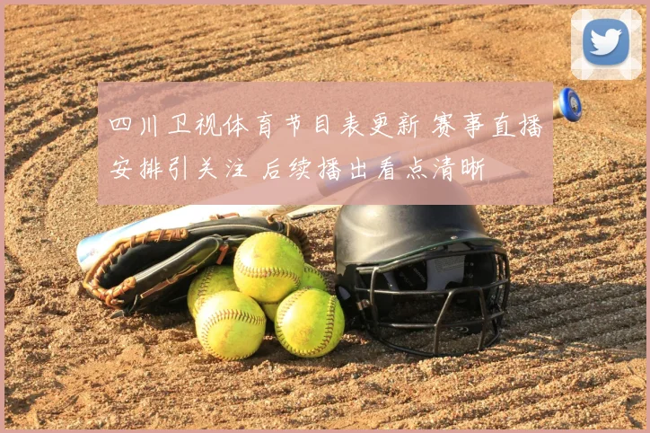 四川卫视体育节目表更新 赛事直播安排引关注 后续播出看点清晰