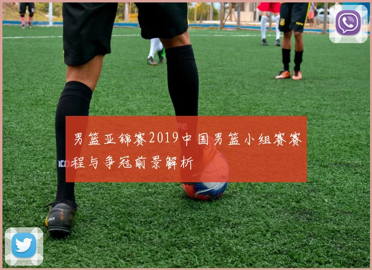 男篮亚锦赛2019中国男篮小组赛赛程与争冠前景解析