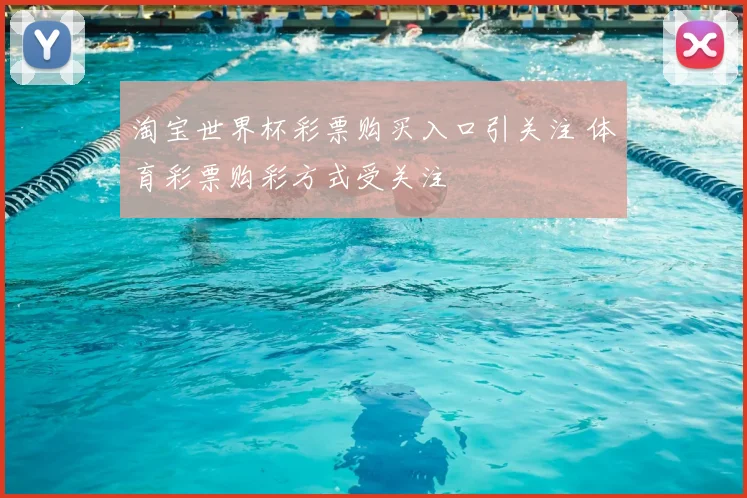 淘宝世界杯彩票购买入口引关注 体育彩票购彩方式受关注