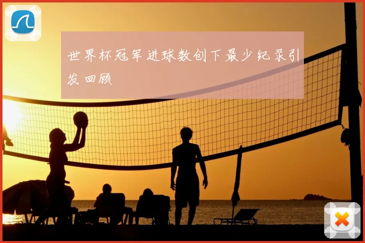 世界杯冠军进球数创下最少纪录引发回顾