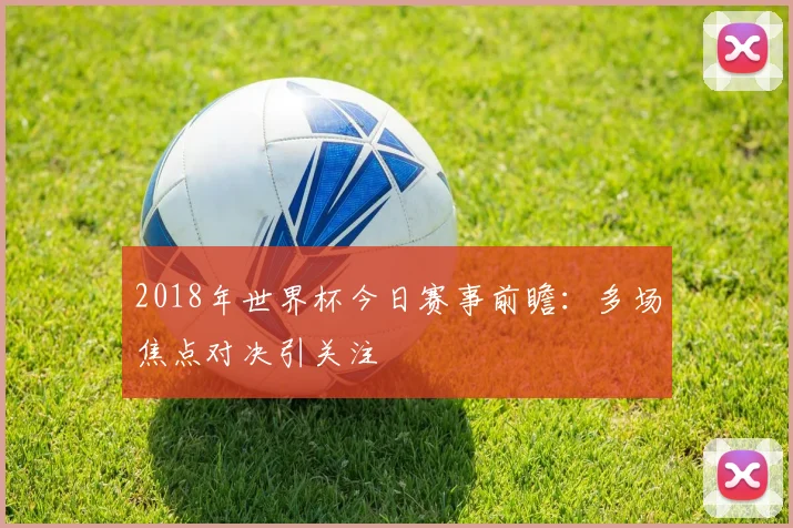 2018年世界杯今日赛事前瞻：多场焦点对决引关注