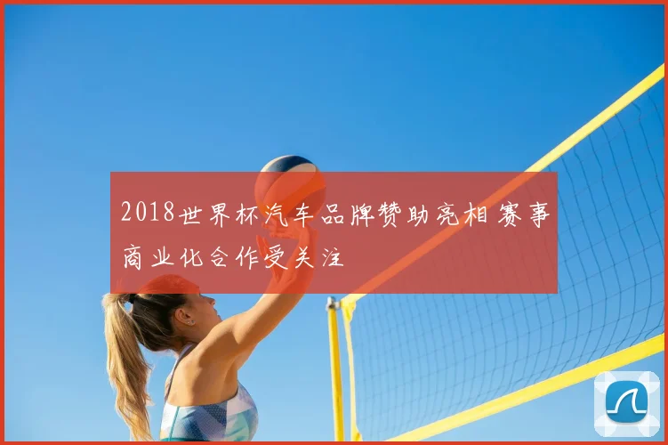 2018世界杯汽车品牌赞助亮相 赛事商业化合作受关注