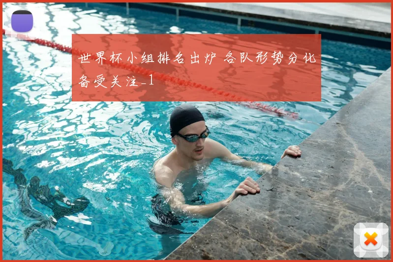世界杯小组排名出炉 各队形势分化备受关注_1
