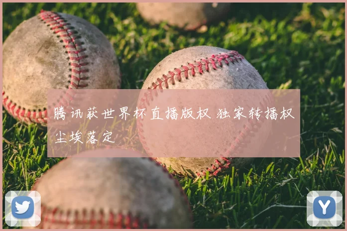 腾讯获世界杯直播版权 独家转播权尘埃落定