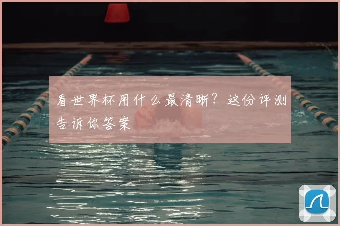 看世界杯用什么最清晰?这份评测告诉你答案