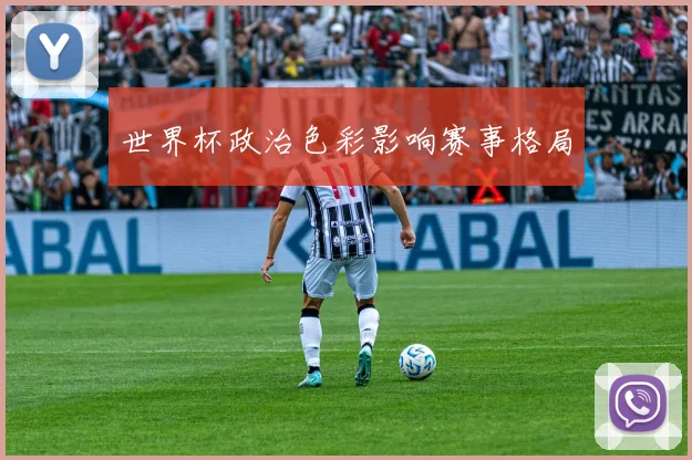 世界杯政治色彩影响赛事格局