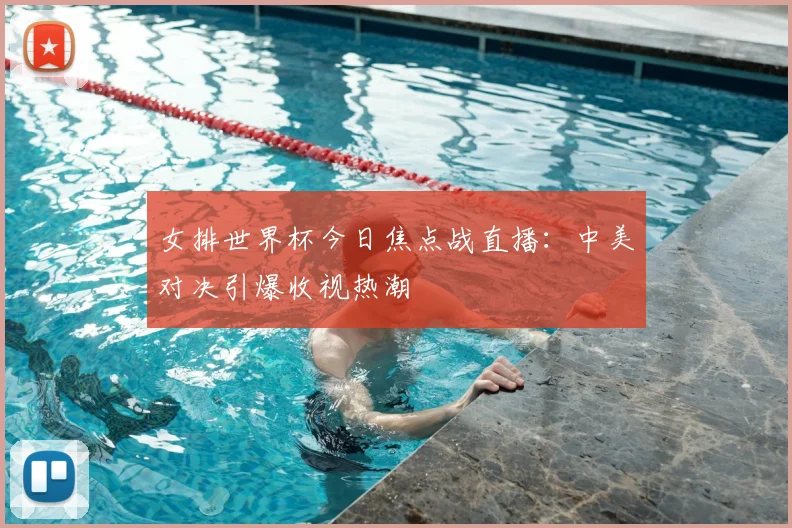 女排世界杯今日焦点战直播:中美对决引爆收视热潮