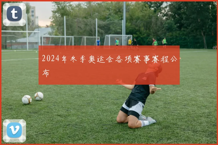 2024年冬季奥运会各项赛事赛程公布