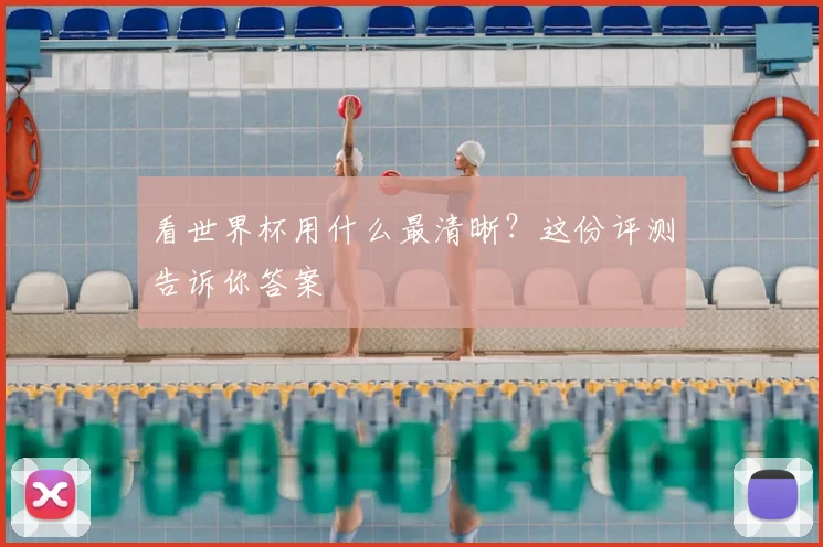 看世界杯用什么最清晰?这份评测告诉你答案