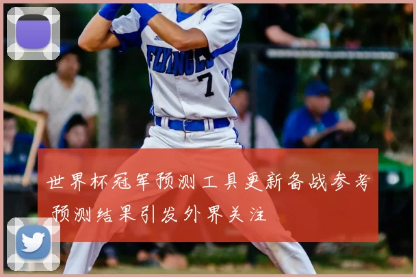 世界杯冠军预测工具更新备战参考 预测结果引发外界关注