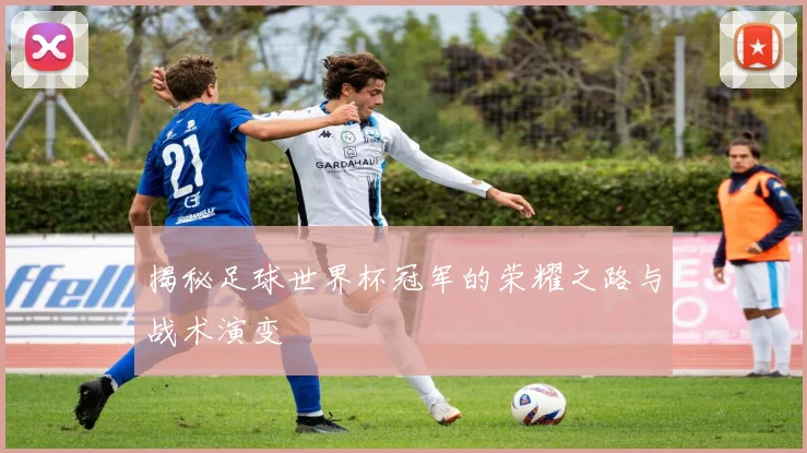 揭秘足球世界杯冠军的荣耀之路与战术演变
