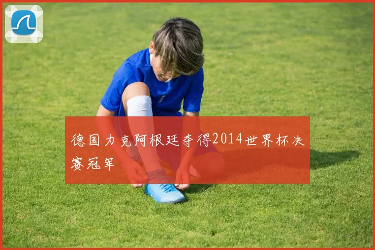 德国力克阿根廷夺得2014世界杯决赛冠军