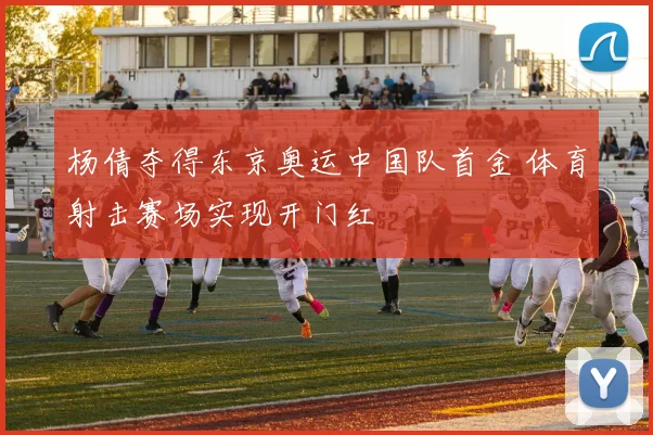 杨倩夺得东京奥运中国队首金 体育射击赛场实现开门红