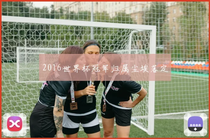 2016世界杯冠军归属尘埃落定