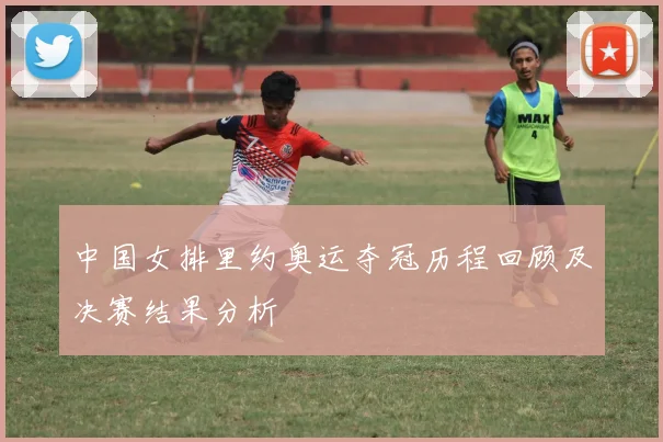 中国女排里约奥运夺冠历程回顾及决赛结果分析