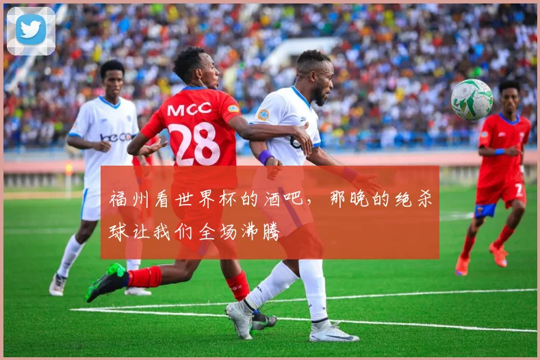 福州看世界杯的酒吧,那晚的绝杀球让我们全场沸腾
