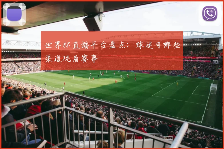 世界杯直播平台盘点:球迷可哪些渠道观看赛事