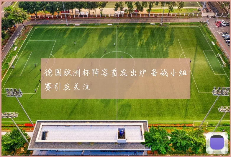 德国欧洲杯阵容首发出炉 备战小组赛引发关注