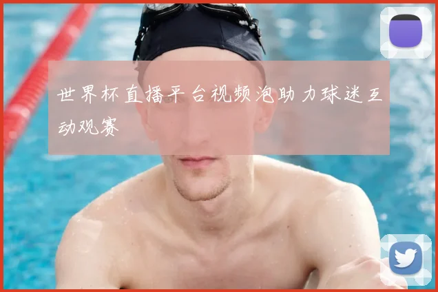 世界杯直播平台视频泡助力球迷互动观赛