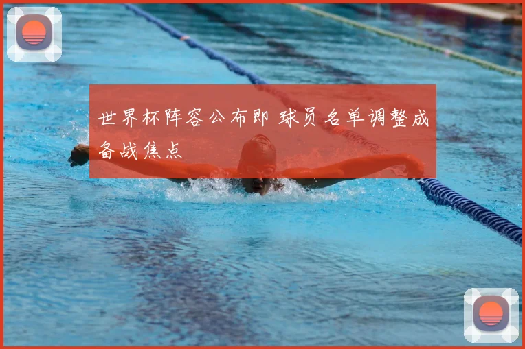 世界杯阵容公布即 球员名单调整成备战焦点