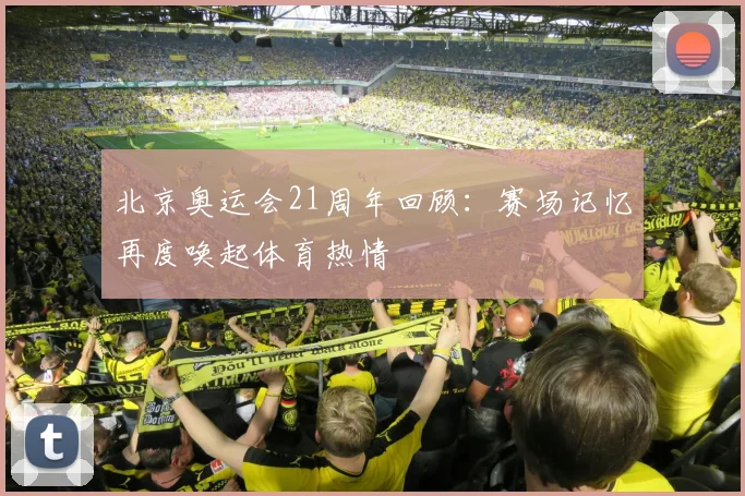 北京奥运会21周年回顾:赛场记忆再度唤起体育热情