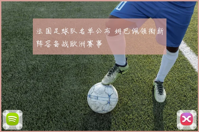 法国足球队名单公布 姆巴佩领衔新阵容备战欧洲赛事