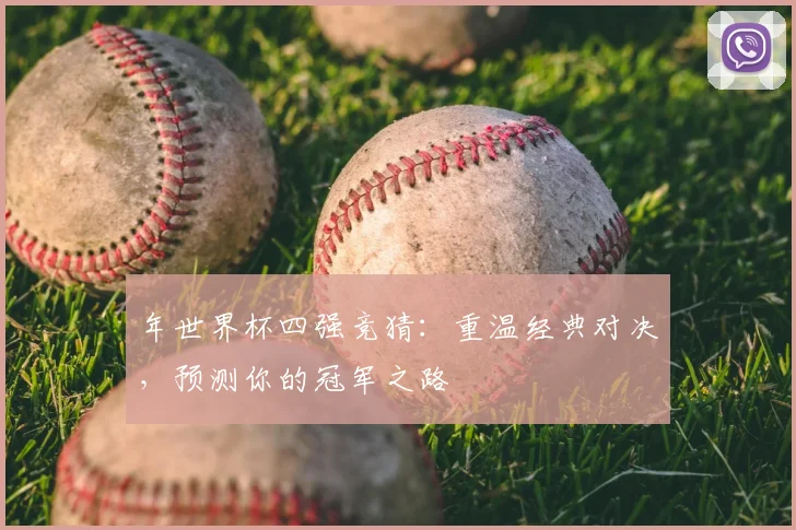 年世界杯四强竞猜:重温经典对决,预测你的冠军之路