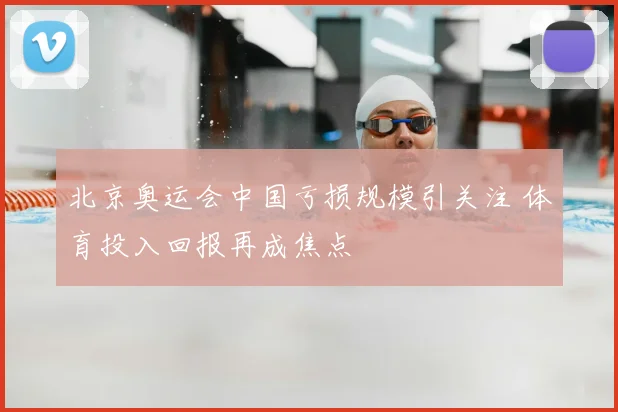 北京奥运会中国亏损规模引关注 体育投入回报再成焦点