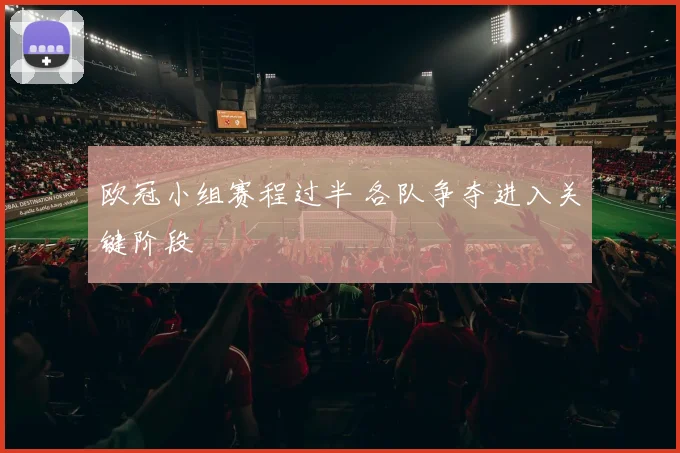 欧冠小组赛程过半 各队争夺进入关键阶段