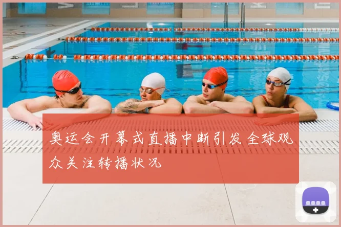 奥运会开幕式直播中断引发全球观众关注转播状况