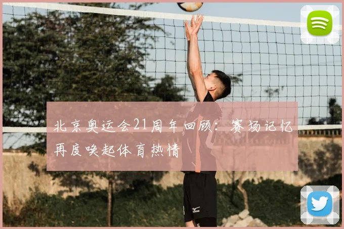 北京奥运会21周年回顾:赛场记忆再度唤起体育热情