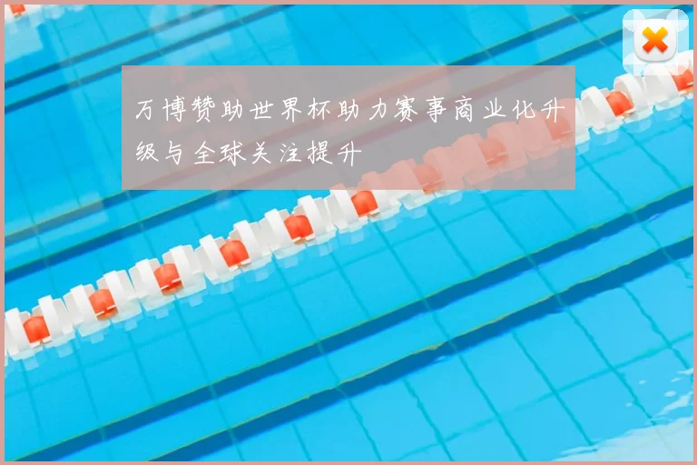 万博赞助世界杯助力赛事商业化升级与全球关注提升